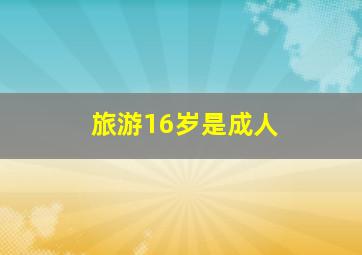 旅游16岁是成人