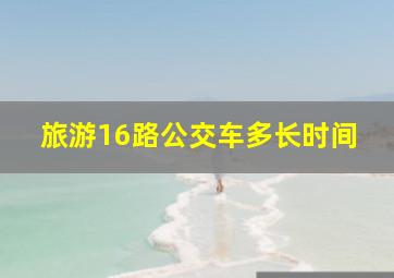 旅游16路公交车多长时间