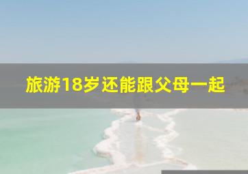 旅游18岁还能跟父母一起