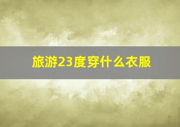 旅游23度穿什么衣服