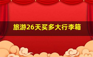 旅游26天买多大行李箱