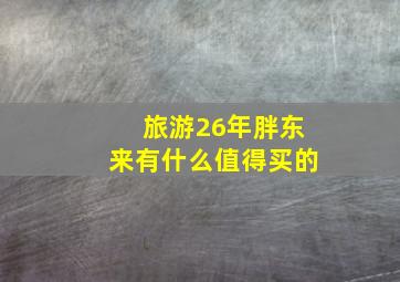 旅游26年胖东来有什么值得买的