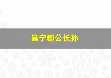 昌宁郡公长孙