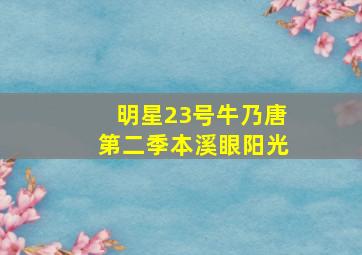 明星23号牛乃唐第二季本溪眼阳光