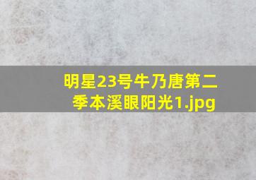 明星23号牛乃唐第二季本溪眼阳光