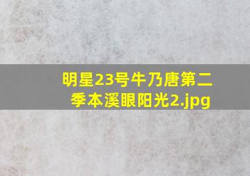 明星23号牛乃唐第二季本溪眼阳光
