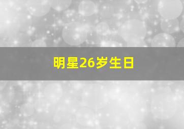 明星26岁生日