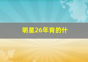 明星26年背的什