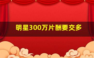 明星300万片酬要交多