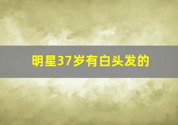 明星37岁有白头发的