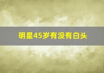 明星45岁有没有白头