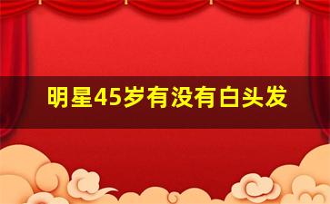 明星45岁有没有白头发