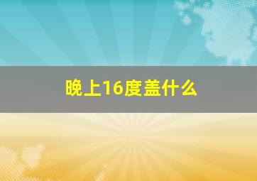 晚上16度盖什么