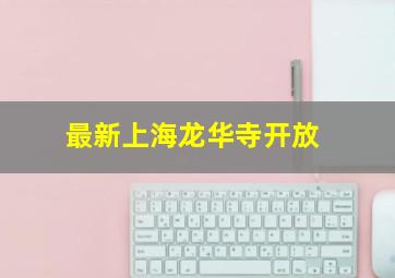 最新上海龙华寺开放