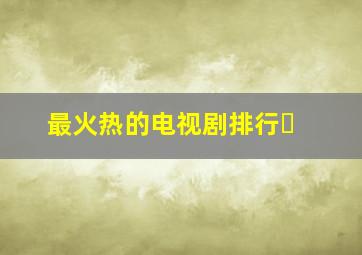 最火热的电视剧排行�