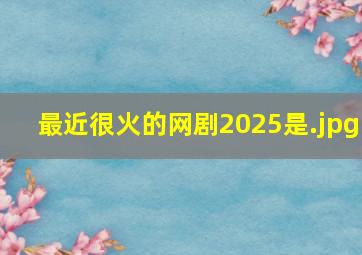 最近很火的网剧2025是