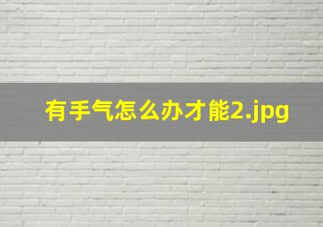 有手气怎么办才能