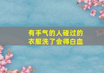 有手气的人碰过的衣服洗了会得白血