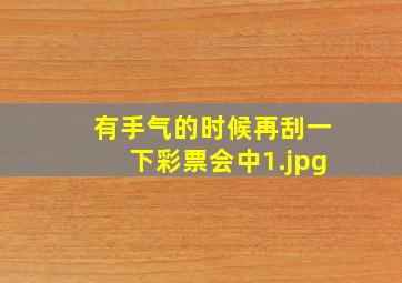 有手气的时候再刮一下彩票会中