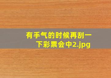 有手气的时候再刮一下彩票会中