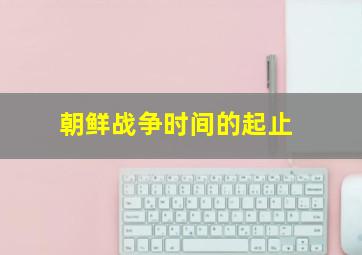 朝鲜战争时间的起止