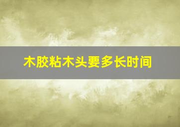 木胶粘木头要多长时间
