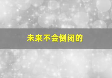 未来不会倒闭的