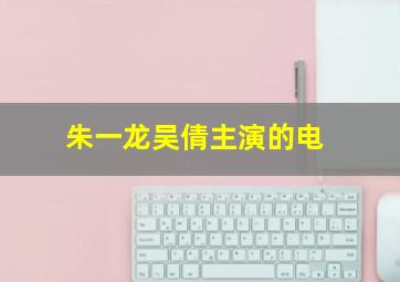 朱一龙吴倩主演的电