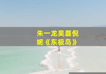 朱一龙吴磊倪妮《东极岛》