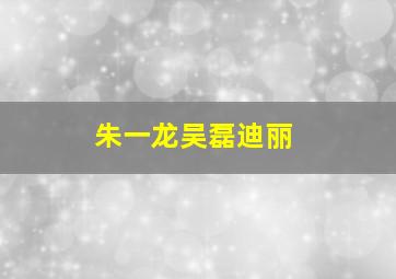 朱一龙吴磊迪丽