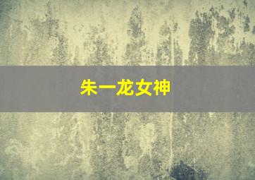 朱一龙女神