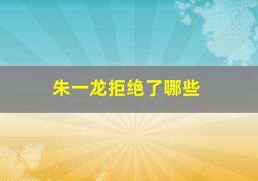 朱一龙拒绝了哪些