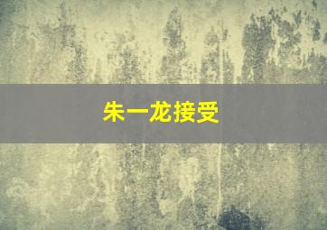 朱一龙接受