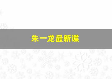 朱一龙最新谍