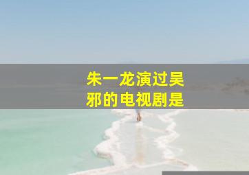 朱一龙演过吴邪的电视剧是