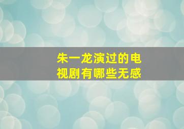 朱一龙演过的电视剧有哪些无感