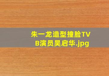 朱一龙造型撞脸TVB演员吴启华