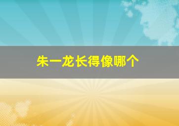 朱一龙长得像哪个