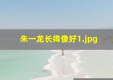 朱一龙长得像好