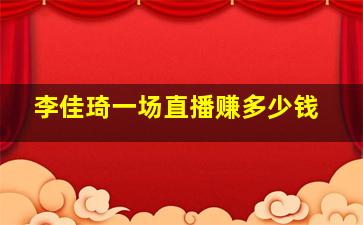 李佳琦一场直播赚多少钱