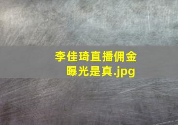 李佳琦直播佣金曝光是真