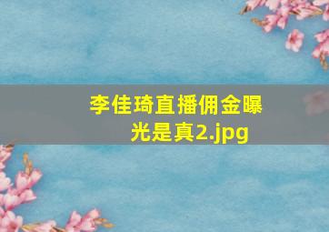 李佳琦直播佣金曝光是真