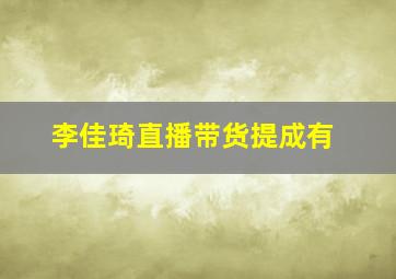 李佳琦直播带货提成有