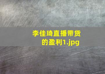 李佳琦直播带货的盈利