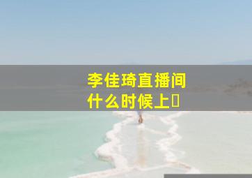 李佳琦直播间什么时候上�