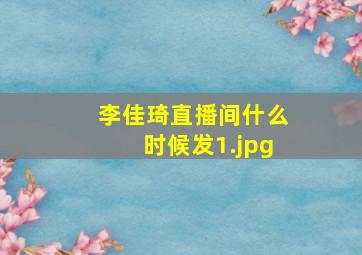 李佳琦直播间什么时候发