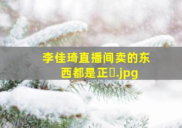 李佳琦直播间卖的东西都是正�