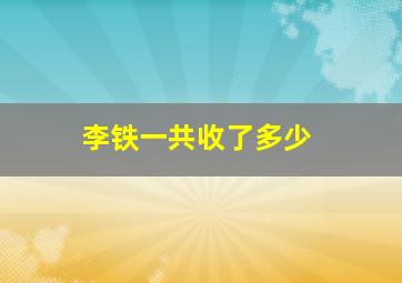 李铁一共收了多少