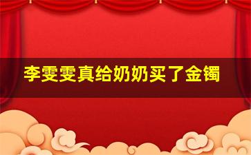 李雯雯真给奶奶买了金镯