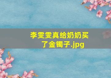 李雯雯真给奶奶买了金镯子